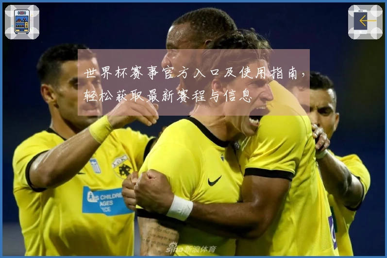 世界杯赛事官方入口及使用指南，轻松获取最新赛程与信息
