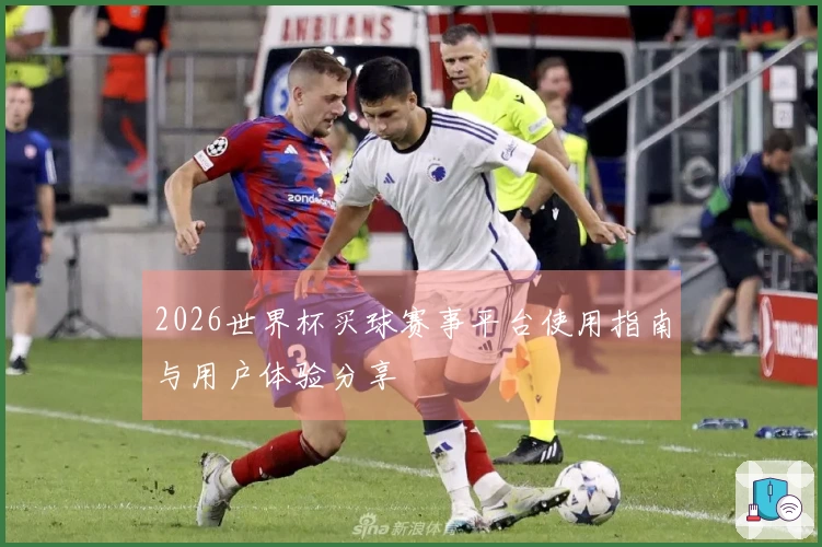 2026世界杯买球赛事平台使用指南与用户体验分享