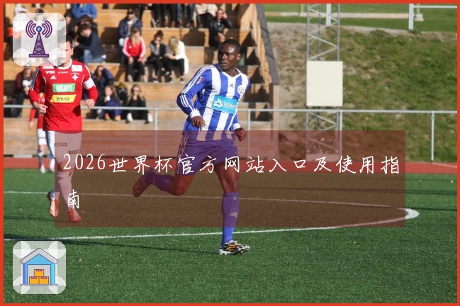 2026世界杯官方网站入口及使用指南