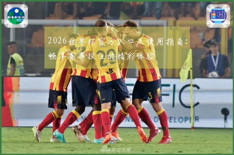 2026世界杯官方入口及使用指南：畅享赛事投注的精彩体验
