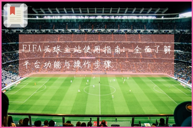 FIFA买球主站使用指南：全面了解平台功能与操作步骤
