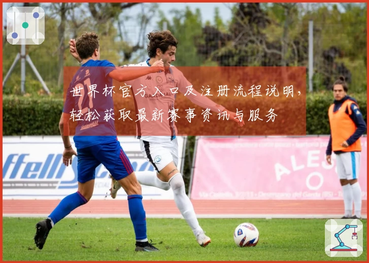 世界杯官方入口及注册流程说明，轻松获取最新赛事资讯与服务