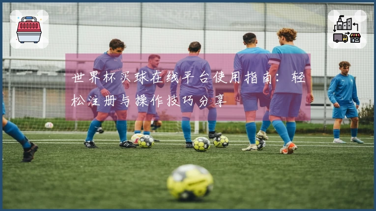 世界杯买球在线平台使用指南:轻松注册与操作技巧分享