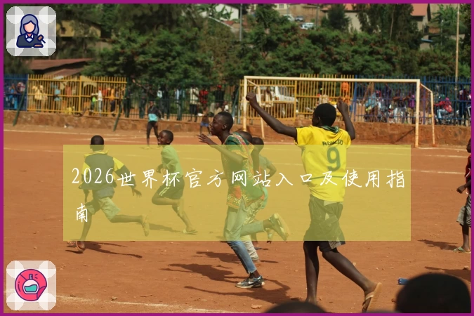 2026世界杯官方网站入口及使用指南