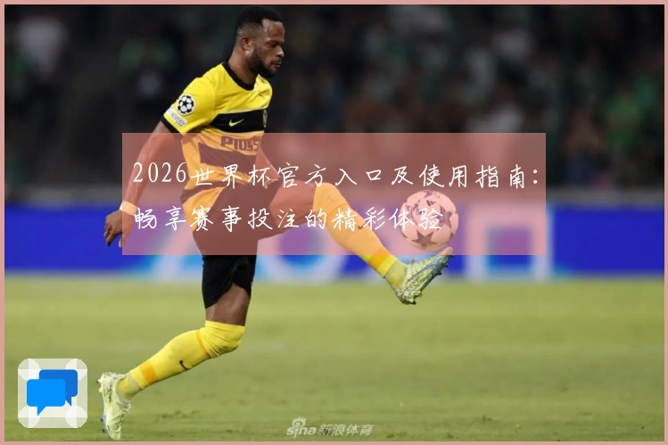 2026世界杯官方入口及使用指南:畅享赛事投注的精彩体验