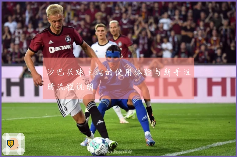 沙巴买球主站的使用体验与新手注册流程说明