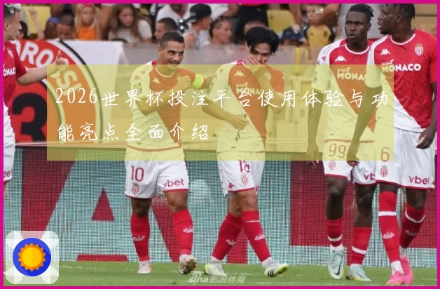 2026世界杯投注平台使用体验与功能亮点全面介绍